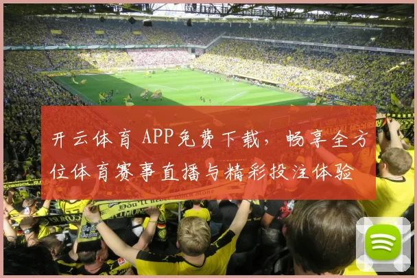 开云体育 APP免费下载，畅享全方位体育赛事直播与精彩投注体验
